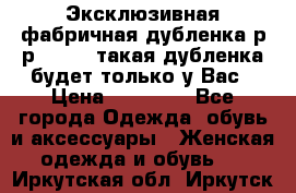 Эксклюзивная фабричная дубленка р-р 40-44, такая дубленка будет только у Вас › Цена ­ 23 500 - Все города Одежда, обувь и аксессуары » Женская одежда и обувь   . Иркутская обл.,Иркутск г.